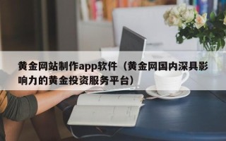 双峰黄金网站制作app软件（黄金网国内深具影响力的黄金投资服务平台）