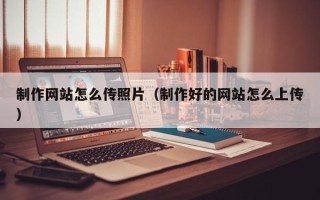 双峰制作网站怎么传照片（制作好的网站怎么上传）