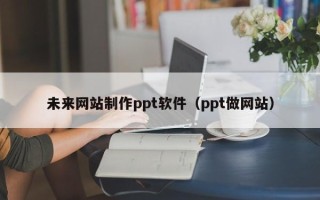 双峰未来网站制作ppt软件（ppt做网站）
