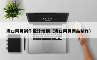 双峰海口网页制作设计培训（海口网页网站制作）