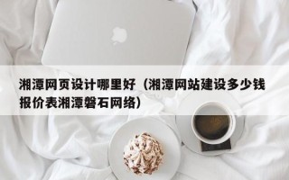 双峰湘潭网页设计哪里好（湘潭网站建设多少钱 报价表湘潭磐石网络）