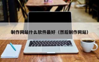 双峰制作网站什么软件最好（然后制作网站）