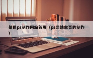 双峰使用ps制作网站首页（ps网站主页的制作）